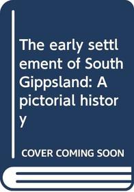 The early settlement of South Gippsland: A pictorial history