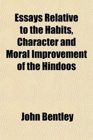 Essays Relative to the Habits, Character and Moral Improvement of the Hindoos