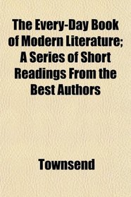 The Every-Day Book of Modern Literature; A Series of Short Readings From the Best Authors