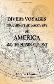 Divers Voyages Touching the Discovery of America and the Islands Adjacent: Collected and published by Richard Hakluyt in the year 1582
