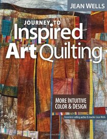 Journey to Inspired Art Quilting: More Intuitive Color and Design