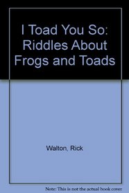I Toad You So: Riddles About Frogs and Toads