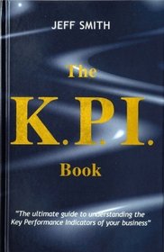 K.P.I. Book, The: The Ultimate Guide to Understanding the Key Performance Indicators of Your Business