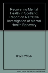 Recovering Mental Health in Scotland: Report on Narrative Investigation of Mental Health Recovery