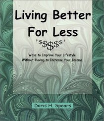 Living Better For Less : Ways to Improve Your Lifestyle Without Having to Increase Your Income