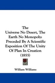 The Universe No Desert, The Earth No Monopoly: Preceded By A Scientific Exposition Of The Unity Of Plan In Creation (1855)