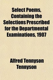 Select Poems, Containing the Selections Prescribed for the Departmental Examinations, 1907