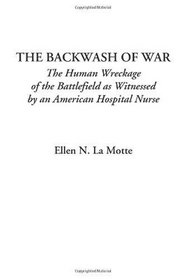 The Backwash of War (The Human Wreckage of the Battlefield as Witnessed by an American Hospital Nurse)