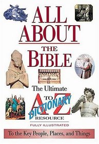 All About The Bible The Ultimate A-to-z Illustrated Guide To The Great People, Events And Placesto The Great People, Events And Places