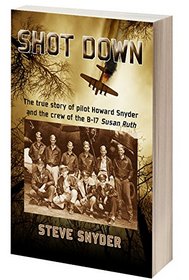 SHOT DOWN: The true story of pilot Howard Snyder and the crew of the B-17 Susan Ruth