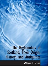 The Highlanders of Scotland, Their Origin, History, and Antiquities