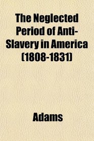 The Neglected Period of Anti-Slavery in America (1808-1831)