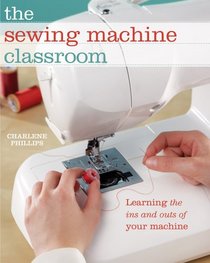 The Sewing Machine Classroom: Learn the Ins & Outs of Your Machine