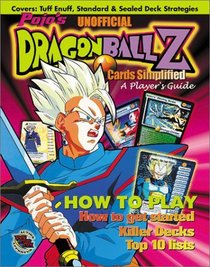 Pojo's Unofficial Dragonball Z Cards Simplified: A Player's Guide : How to Play, How to Get Started, Killer Decks, Top 10 Lists : Covers Tuff Enuff, Standard  Sealed Deck Strategies