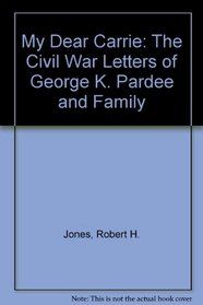 My Dear Carrie: The Civil War Letters of George K. Pardee and Family