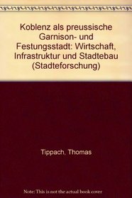 Koblenz als preussische Garnison- und Festungsstadt: Wirtschaft, Infrastruktur und Stadtebau (Stadteforschung) (German Edition)