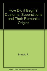 How Did It Begin?: Customs and Superstitions and Their Romantic Origins