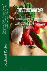 Complete Chile Pepper Book: A Gardener's Guide to Preserving, and Cooking, Choos