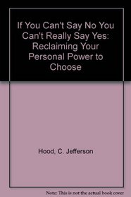 If You Can't Say No You Can't Really Say Yes: Reclaiming Your Personal Power to Choose