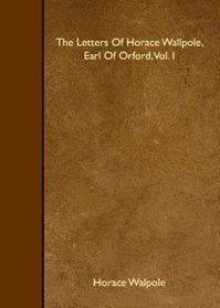 The Letters Of Horace Wallpole, Earl Of Orford, Vol. I