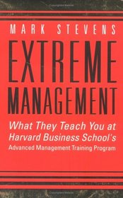 Extreme Management: What They Teach You at Harvard Business School's Advanced Management Training Program