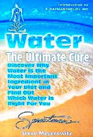 Water: The Ultimate Cure: Discover Why Water Is the Most Important Ingredient in Your Diet and Find Out Which Water Is Right for You