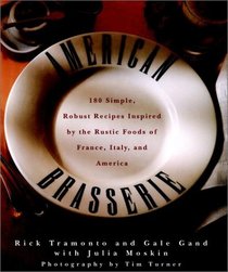 American Brasserie : 180 Simple, Robust Recipes Inspired by the Rustic Foods of France, Italy, and America