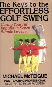 The Keys to the Effortless Golf Swing: Curing Your Hit Impulse in Seven Simple Lessons