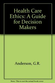 Health Care Ethics: A Guide for Decision Makers