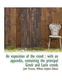 An exposition of the creed: with an appendix, containing the principal Greek and Latin creeds