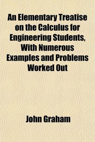 An Elementary Treatise on the Calculus for Engineering Students, With Numerous Examples and Problems Worked Out