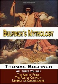 Bulfinch's Mythology - All Three Volumes - The Age of Fable, The Age of Chivalry, and Legends of Charlemagne