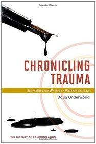 Chronicling Trauma: Journalists and Writers on Violence and Loss (History of Communication)