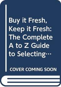 Buy it Fresh, Keep it Fresh: The Complete A to Z Guide to Selecting and **