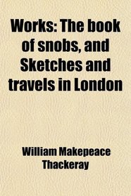Works: The book of snobs, and Sketches and travels in London