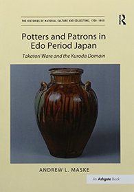 Potters and Patrons in Edo Period Japan: Takatori Ware and the Kuroda Domain (The Histories of Material Culture and Collecting, 1700-1950)