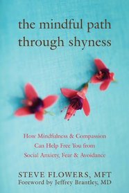 The Mindful Path Through Shyness: How Mindfulness & Compassion Can Help Free You from Social Anxiety, Fear, & Avoidance