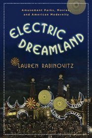 Electric Dreamland: Amusement Parks, Movies, and American Modernity (Film and Culture Series)