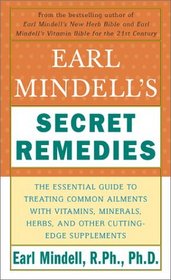 Earl Mindell's Secret Remedies: The Essential Guide to Treating Common Ailments with Vitamins, Minerals, Herbs, and Other Cutting-Edge Supplements