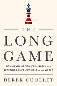 The Long Game: How Obama Defied Washington and Redefined America?s Role in the World
