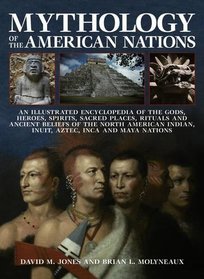 Mythology of the American Nations: An Illustrated Encyclopedia Of The Gods, Heroes, Spirits And Sacred Places, Rituals And Ancient Beliefs Of The ... Indian, Inuit, Aztec, Inca And Maya Nations