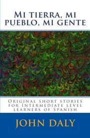 Mi tierra, mi pueblo, mi gente: Original short stories for intermediate level learners of Spanish (Topical Spanish learning materials) (Volume 1) (Spanish Edition)