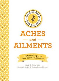 The Little Book of Home Remedies, Aches and Ailments: Natural Recipes to Ease Common Ailments