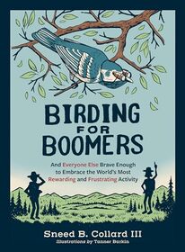 Birding for Boomers: And Everyone Else Brave Enough to Embrace the World?s Most Rewarding and Frustrating Activity