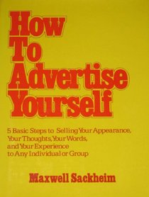 How to Advertise Yourself: Five Basic Steps to Selling Your Appearance, Your Thoughts, Your Words, and Your Experience to Any Individual or Group
