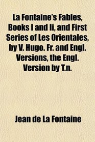 La Fontaine's Fables, Books I and Ii, and First Series of Les Orientales, by V. Hugo. Fr. and Engl. Versions, the Engl. Version by T.n.