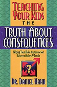 Teaching Your Kids the Truth About Consequences/Helping Them Make the Connection Between Choices  Results: Helping Them Make the Connection Between Choices and Results