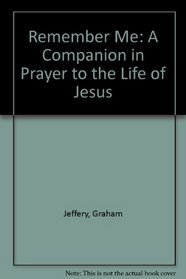 Remember Me: A Companion in Prayer to the Life of Jesus