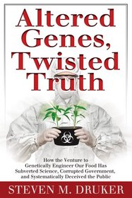 Altered Genes, Twisted Truth: How the Venture to Genetically Engineer Our Food  Has Subverted Science, Corrupted Government,  and Systematically Deceived the Public