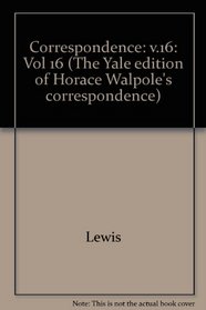 The Yale Editions of Horace Walpole's Correspondence, Volume 16 : With Thomas Chatterton, Michael Lort, John Pinkerton, JohnFenn and Mrs. Fenn, Willia ... .. (The Yale Edition of Horace Walpole's Cor)
